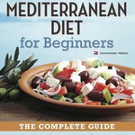 Mediterranean Diet for Beginners: The Complete Guide - 40 Delicious Recipes, 7-Day Diet Meal Plan, and 10 Tips for Success, Paperback - Rockridge Press