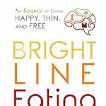 Bright Line Eating The Science of Living Happy Thin and Free 9781401952532