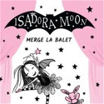 Isadora Moon merge la balet. Jumatate vampir, jumatate zana, intru totul magica! - Harriet Muncaster