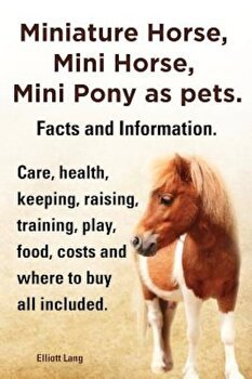 Miniature Horse, Mini Horse, Mini Pony as Pets. Facts and Information. Miniature Horses Care, Health, Keeping, Raising, Training, Play, Food, Costs an, Paperback - Elliott Lang