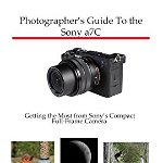 Photographer's Guide to the Sony a7C: Getting the Most from Sony's Compact Full-Frame Camera, Paperback - Alexander S. White