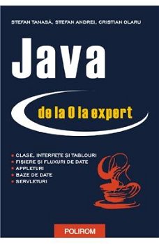 Java de la 0 la expert - Paperback brosat - Cristian Olaru, Ştefan Andrei, Ştefan Tanasă - Polirom, 