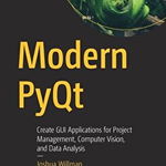 Modern PyQt: Create GUI Applications for Project Management, Computer Vision, and Data Analysis