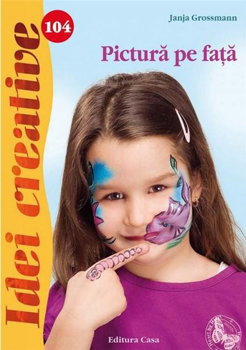 Pictură pe faţă. Idei creative 104 - Paperback brosat - Janja Grossmann - Casa, 