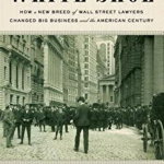 White Shoe: How a New Breed of Wall Street Lawyers Changed Big Business and the Amer ican Century