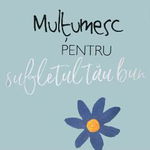 Mulţumesc pentru sufletul tău bun!