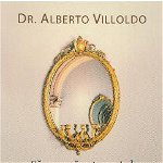 Să refacem trecutul şi să vindecăm viitorul, prin recuperarea sufletului - Paperback - Alberto Villoldo - For You, 