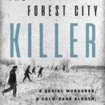 The Forest City Killer: A Serial Murderer, A Cold-Case Sleuth, and a Search for Justice