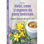 Uleiuri creme si unguente din plante medicinale. Retete eficiente facute in casa - Rudi Beiser, MAST