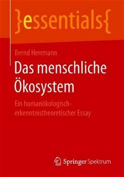 Das menschliche Ökosystem: Ein humanökologisch-erkenntnistheoretischer Essay (essentials)