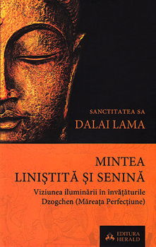 Mintea linistita si senina. Viziunea iluminarii in invataturile Dzogchen (Mareata Perfectiune) - Dalai Lama
