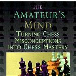 Amateur's Mind: Turning Chess Misconceptions into Chess Mastery -- 2nd Edition