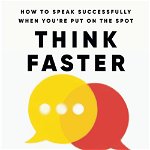 Think Faster, Talk Smarter. How to Speak Successfully When You're Put on the Spot, Paperback - Matt Abrahams