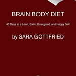 Brain Body Diet: 40 Days to a Lean, Calm, Energized, and Happy Self - Sara Gottfried, Sara Gottfried