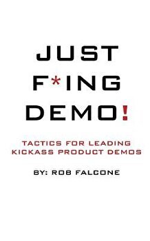 Just F*ing Demo!: Tactics for Leading Kickass Product Demos, Paperback - MR Rob Falcone