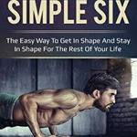 The Simple Six: The Easy Way to Get in Shape and Stay in Shape for the Rest of Your Life