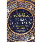 Prima cruciada. Chemarea din rasarit - Peter Frankopan, Prima cruciada. Chemarea din rasarit - Peter Frankopan,