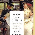 How to Be a Victorian: A Dawn-To-Dusk Guide to Victorian Life, Ruth Goodman (Author)