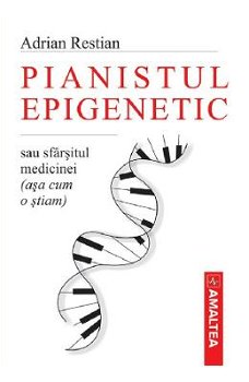 Pianistul epigenetic sau sfarsitul medicinei (asa cum o stiam) - Adrian Restian