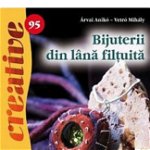 Bijuterii Din Lana Filtuita - Idei Creative 95, Arvai Aniko, Vetro Mihaly - Editura Casa