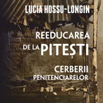 Reeducarea de la Pitesti. Cerberii penitenciarelor - Lucia Hossu-Longin