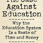 The Case Against Education: Why the Education System Is a Waste of Time and Money