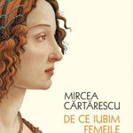 De Ce Iubim Femeile, Mircea Cartarescu  - Editura Humanitas