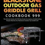 Blackstone Outdoor Gas Griddle Grill Cookbook 999: The Ultimate Guide with 999-Day Simple Scrumptious Griddle Grilling Recipes Made By Your Blackstone - Thompson Lee