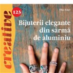 Bijuterii Elegante Din Sarma De Aluminiu - Idei Creative 123, Elke Eder - Editura Casa