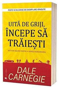 Uita de griji, incepe sa traiesti. Metode sigure pentru a depasi ingrijorarea