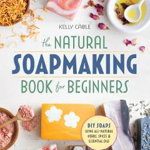 The Natural Soap Making Book for Beginners: Do-It-Yourself Soaps Using All-Natural Herbs