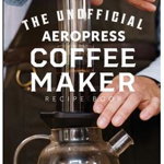 The Unofficial Aeropress Coffee Maker Recipe Book: The Unofficial Aeropress Coffee Maker Recipe Book: 101 Barista-Quality Coffee and Espresso Drinks Y - Mike Alan, Mike Alan