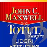 Totul despre lideri, atitudine, echipă, relații - Paperback - John C. Maxwell - Amaltea, 