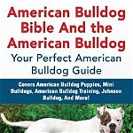 American Bulldog Bible and the American Bulldog: Your Perfect American Bulldog Guide Covers American Bulldog Puppies