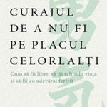 Curajul de a nu fi pe placul celorlalti - Ichiro Kishimi, Fumitake Koga