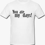 Tricou You Ate My Days Mesaj Funny Unisex, inTrend.ro