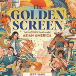 The Golden Screen: The Movies That Made Asian America - Jeff Yang, Jeff Yang