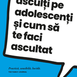 Cum sa-i asculti pe adolescenti si cum sa te faci ascultat, 