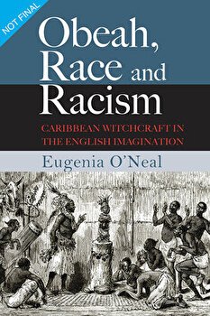 Obeah, Race and Racism: Caribbean Witchcraft in the English Imagination, Paperback - Eugenia O'Neal
