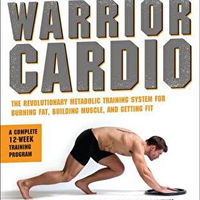 Warrior Cardio: The Revolutionary Metabolic Training System for Burning Fat, Building Muscle, and Getting Fit