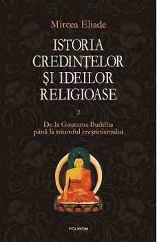 Istoria credintelor si ideilor religioase. De la Gautama Buddha pana la triumful crestinismului. Volumul II - Mircea Eliade