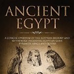Ancient Egypt: A Concise Overview of the Egyptian History and Mythology Including the Egyptian Gods