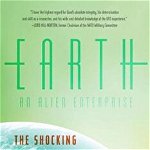 Earth An Alien Enterprise The Shocking Truth Behind the Greatest Cover-Up in Human History 9781605986388