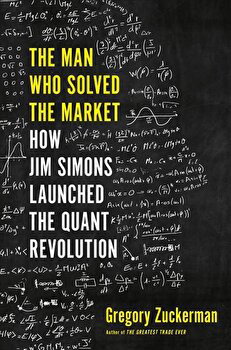 The Man Who Solved the Market: How Jim Simons Launched the Quant Revolution, Hardcover - Gregory Zuckerman