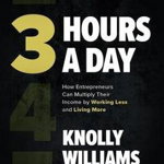 3 Hours a Day: How Entrepreneurs Can Multiply Their Income by Working Less and Living More - Knolly Williams, Knolly Williams