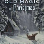 The Old Magic of Christmas: Yuletide Traditions for the Darkest Days of the Year