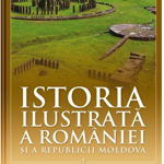 Istoria ilustrata a Romaniei si a Republicii Moldova. Din Paleolitic pana in sec. al X-lea