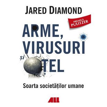 Arme, virusuri si otel. Soarta societatilor umane - Jared Diamond