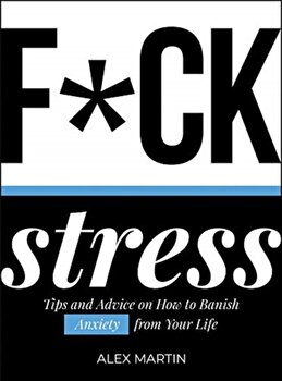 F*ck Stress. Tips and Advice on How to Banish Anxiety from Your Life
