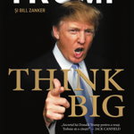 THINK BIG! Gândește în Stil Mare în Viață și în Afaceri - Paperback brosat - Donald J. Trump, Bill Zanker - Bestseller, 